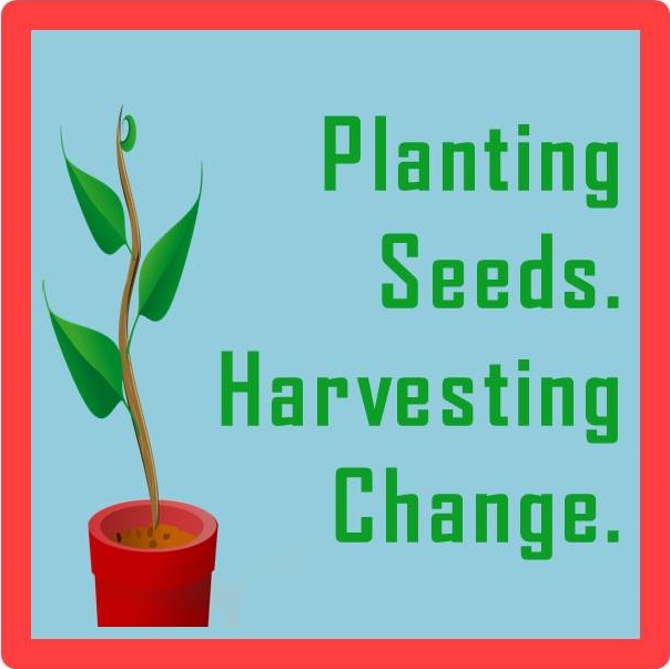 Planting Seeds. Harvesting Change. Making Choices